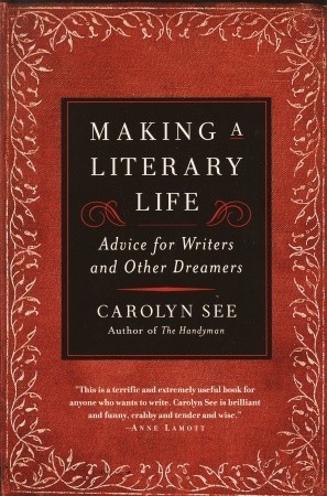 Making a Literary Life: Advice for Writers and Other Dreamers