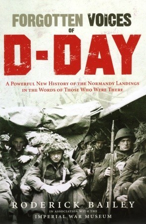 Forgotten Voices of D-Day: A Powerful New History of the Normandy Landings in the Words of Those Who Were There