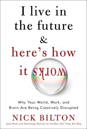 I Live in the Future & Here's How It Works: Why Your World, Work, and Brain Are Being Creatively Disrupted