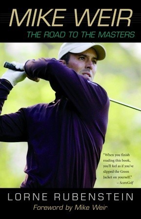 Mike Weir: The Road to the Masters by Lorne Rubenstein | Goodreads