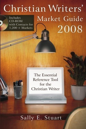 Christian Writers' Market Guide 2008: The Essential Reference Tool for ...