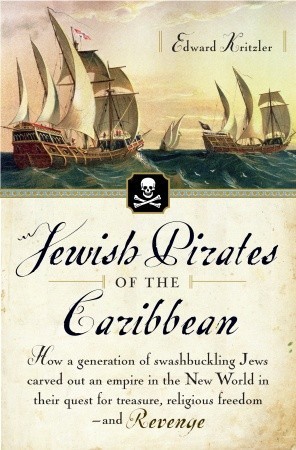Jewish Pirates of the Caribbean: How a Generation of Swashbuckling Jews Carved Out an Empire in the New World in Their Quest for Treasure, Religious Freedom--and Revenge