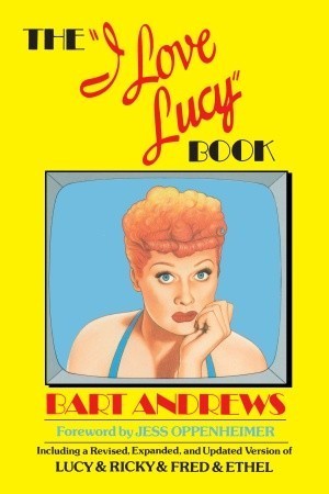The "I Love Lucy" Book: Including a Revised, Expanded, and Updated Version of Lucy & Ricky & Fred & Ethel