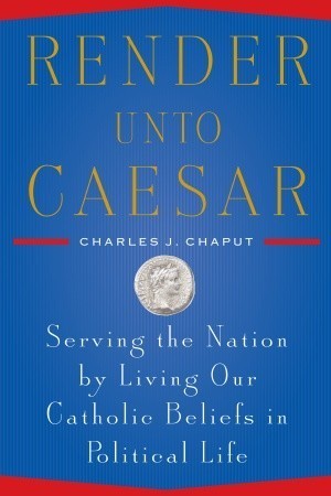 Render Unto Caesar: Serving the Nation by Living our Catholic Beliefs in Political Life