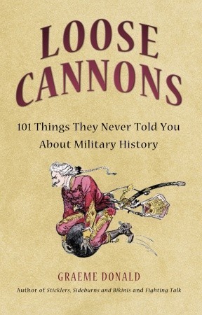 Loose Cannons: 101 Myths, Mishaps and Misadventurers of Military History