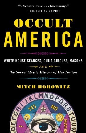 Occult America: White House Seances, Ouija Circles, Masons, and the Secret Mystic History of OurNation