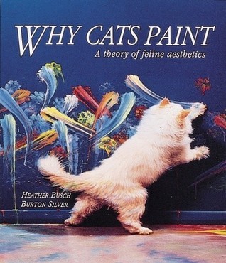 Why Cats Paint: A Theory of Feline Aesthetics by Heather Busch | Goodreads
