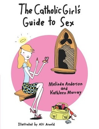 The Catholic Girl's Guide to Sex by Melinda Anderson | Goodreads