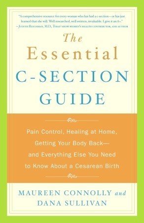 The Essential C-Section Guide: Pain Control, Healing at Home, Getting Your Body Back, and Everything Else You Need to Know About a Cesarean Birth