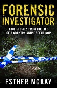 Forensic Investigator: True Stories from the Life of a Country Crime Scene Cop