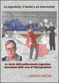 La Jugoslavia, il basket e un telecronista: La storia della pallacanestro jugoslava raccontata dalla voce di Telecapodistria