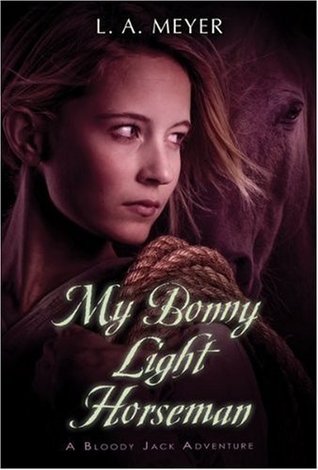 My Bonny Light Horseman: Being an Account of the Further Adventures of Jacky Faber, in Love and War (Bloody Jack, #6)