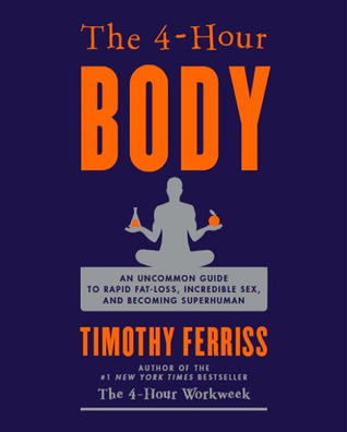 The 4-Hour Body: An Uncommon Guide to Rapid Fat-Loss, Incredible Sex, and Becoming Superhuman