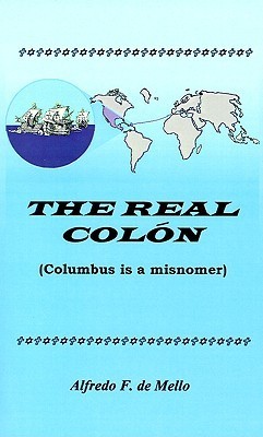 The Real Colon: Columbus Is a Misnomer by Alfredo F. de Mello | Goodreads