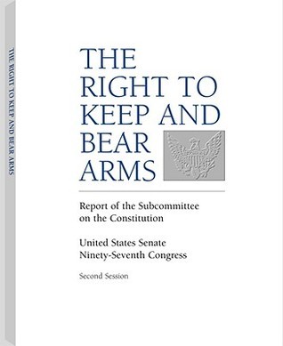 Right to Keep and Bear Arms: A U.S. Senate Reort by U.S. Congress ...