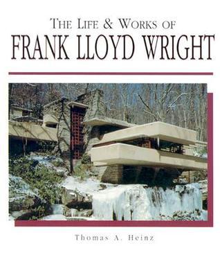 The Life and Works of Frank Lloyd Wright by Thomas A. Heinz | Goodreads