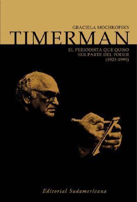 Timerman: El Periodista Que Quiso Ser Parte Del Poder, 1923-1999 by ...