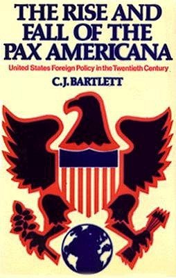 Rise and Fall of the Pax Americana: United States Foreign Policy in the ...