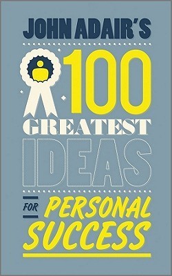 John Adair S 100 Greatest Ideas For Personal Success By John Adair