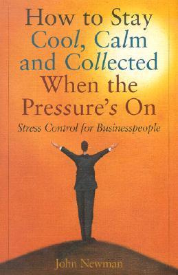 How to Stay Cool Calm and Collected When the Pressure's on by John E ...