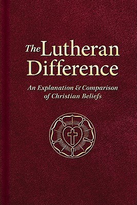 The Lutheran Difference: An Explanation & Comparison of Christian Beliefs