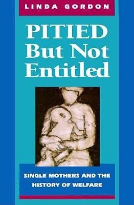 Pitied But Not Entitled: Single Mothers and the History of Welfare