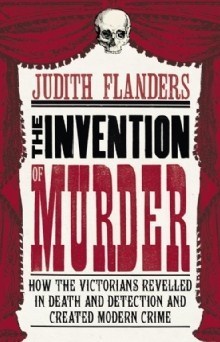 The Invention of Murder: How the Victorians Revelled in Death and Detection and Created Modern Crime