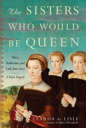 The Sisters Who Would Be Queen: Mary, Katherine, and Lady Jane Grey: A Tudor Tragedy cover