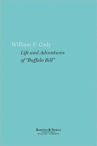 The Life of Buffalo Bill: Or, the Life and Adventures of William F. Cody, As Told by Himself