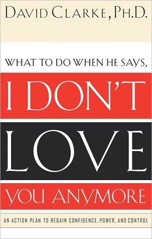 What to Do When He Says, I Don't Love You Anymore: An Action Plan to Regain Confidence, Power, and Control