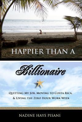 Happier Than A Billionaire: Quitting My Job, Moving to Costa Rica, and Living the Zero Hour Work Week
