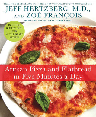 Artisan Pizza and Flatbread in Five Minutes a Day: The Homemade Bread Revolution Continues