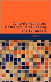 Complete Hypnotism: Mesmerism, Mind-Reading and Spritualism
