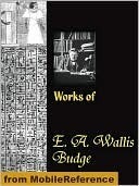 Works of Sir E. A. Wallis Budge. The Book of the Dead, The Babylonian Legends of the Creation, Egyptian Ideas of the Future Life, The Literature of the Ancient Egyptians and more book cover