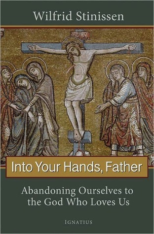 Into Your Hands, Father: Abandoning Ourselves to the God Who Loves Us