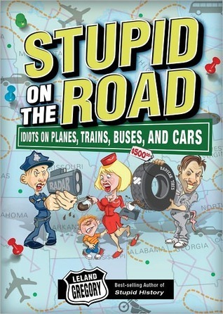 Stupid on the Road: Idiots on Planes, Trains, Buses, and Cars
