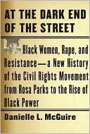 At the Dark End of the Street: Black Women, Rape, and Resistance--A New History of the Civil Rights Movement from Rosa Parks to the Rise of Black Power