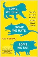 Some We Love, Some We Hate, Some We Eat: Why It's So Hard to Think Straight About Animals