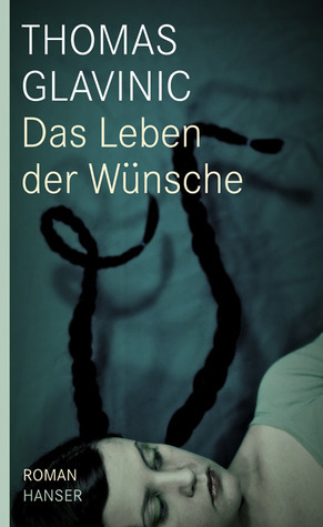 Das Leben der Wünsche by Thomas Glavinic | Goodreads