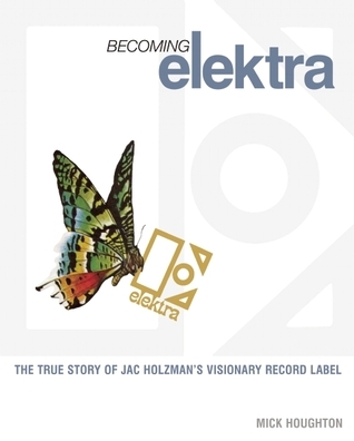 Becoming Elektra: The True Story of Jac Holzman's Visionary Record Label