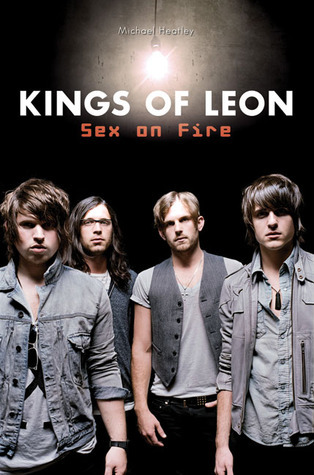 Kings of Leon: Sex on Fire by Michael Heatley | Goodreads