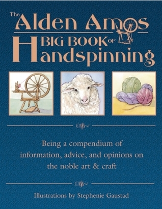 The Alden Amos Big Book of Handspinning: Being A Compendium of Information, Advice, and Opinions On the Noble Art & Craft