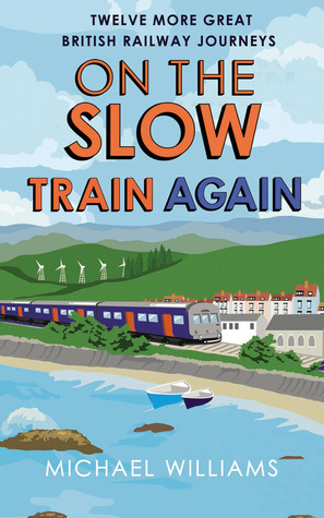 On the Slow Train Again: Twelve Great British Railway Journeys