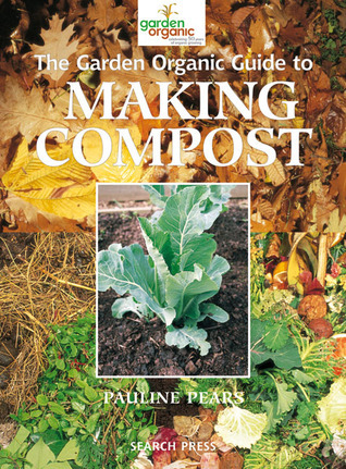 The Garden Organic Guide to Making Compost: Recycling Household and ...