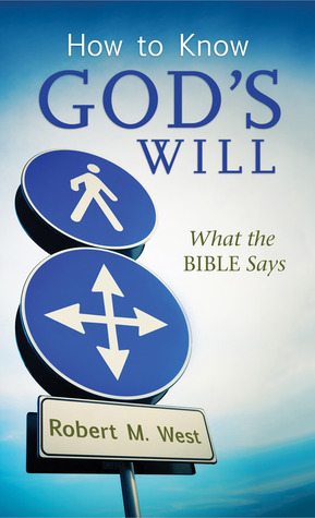 How to Know God's Will: What the Bible Says by Robert M. West | Goodreads