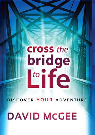 Cross The Bridge To Life: Discover Your Adventure by Pastor David McGee ...