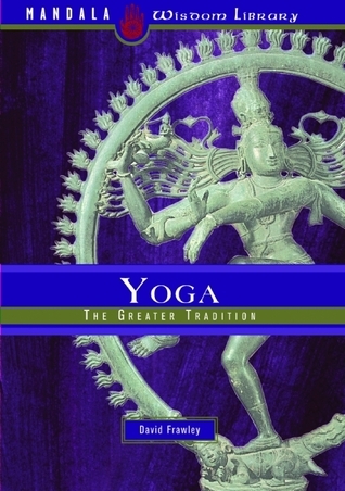 Yoga: The Greater Tradition by David Frawley | Goodreads