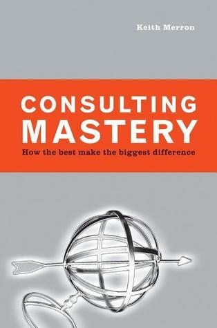 Consulting Mastery: How the Best Make the Biggest Difference by Keith ...