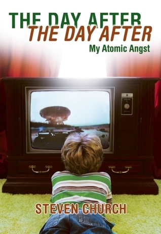 The Day After The Day After: My Atomic Angst by Steven Church | Goodreads