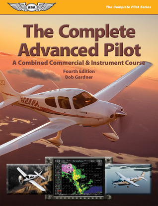 The Complete Advanced Pilot: A Combined Commercial & Instrument Course ...